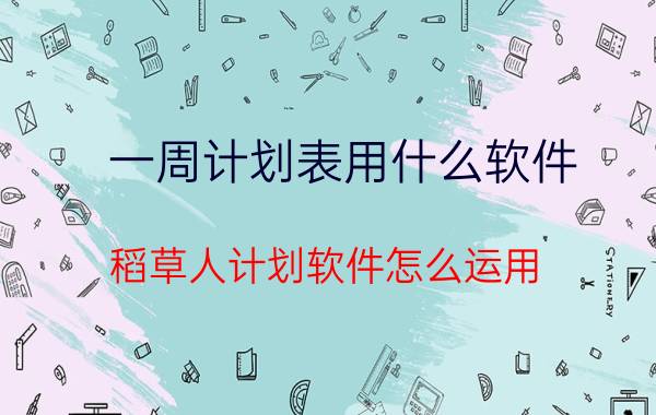 一周计划表用什么软件 稻草人计划软件怎么运用？